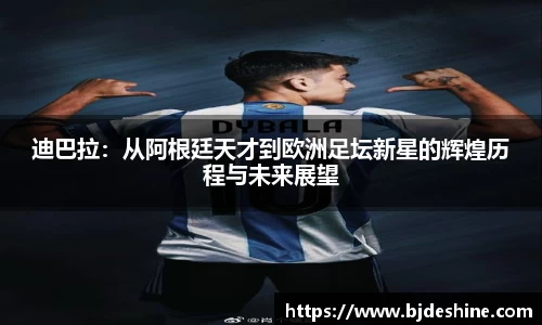迪巴拉：从阿根廷天才到欧洲足坛新星的辉煌历程与未来展望