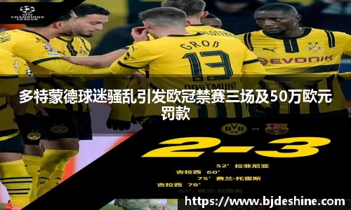 多特蒙德球迷骚乱引发欧冠禁赛三场及50万欧元罚款