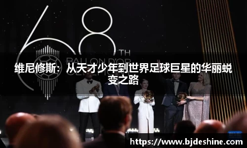 维尼修斯：从天才少年到世界足球巨星的华丽蜕变之路