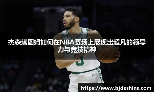杰森塔图姆如何在NBA赛场上展现出超凡的领导力与竞技精神