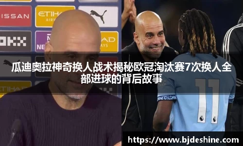 瓜迪奥拉神奇换人战术揭秘欧冠淘汰赛7次换人全部进球的背后故事