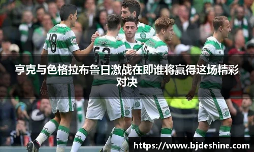 亨克与色格拉布鲁日激战在即谁将赢得这场精彩对决